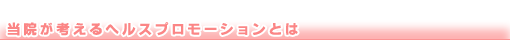当院が考えるヘルスプロモーションとは